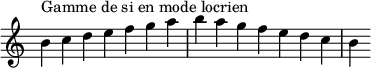  {
\override Score.TimeSignature #'stencil = ##f
\relative c'' { 
  \clef treble \time 7/4
  b4^\markup { Gamme de si en mode locrien } c d e f g a b a g f e d c b
} }
