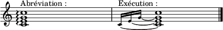  
\new Voice \relative c' { 
\override Staff.TimeSignature #'stencil = ##f 
<<
{<c e g c>1\arpeggio ^"Abréviation :"}
\new Voice {
  \override MultiMeasureRest #'transparent = ##t
  \override MultiMeasureRest #'minimum-length = #32
  R1
}
>> | 
<<
{\set tieWaitForNote = ##t  \grace {\tieDown c16~^"Exécution :" [e~ g~] s16 } <c, e g c>1  \bar "|."}
\new Voice {
  \override MultiMeasureRest #'transparent = ##t
  \override MultiMeasureRest #'minimum-length = #32
  R1
}
>>
}
