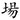 场 --（‘昜’上‘旦’之‘日’与‘一’相连）