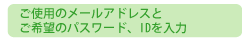 ご使用のメールアドレスとご希望のパスワード、IDを入力