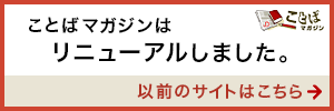 リニューアル前のことばマガジンを見る