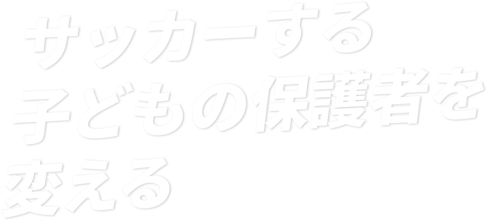 サッカーする子どもの保護者を変える