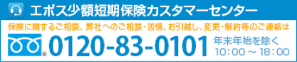 エポス少額短期保険カスタマーセンターは保険に関するご質問、ご相談、弊社へのご相談や苦情、お引越し、異動、解約等をお受けいたしております。ご連絡は、0120-83-0101。受付時間は年末年始を除く10：00～18：00となっております。