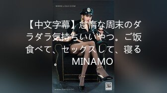 【中文字幕】怠惰な周末のダラダラ気持ちいいやつ。ご饭食べて、セックスして、寝る。　MINAMO