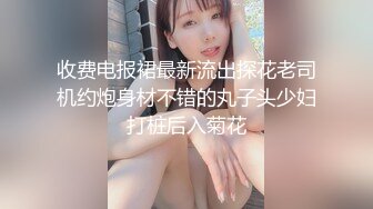 先天约炮圣体【91Mrber泰迪约炮】各种极品反差学妹，萝莉御姐，个个颜值都很高 基本都是露脸 7