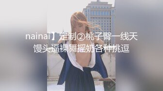 nainai】定制②桃子臀一线天馒头逼裸舞摇奶各种挑逗