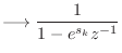 $\displaystyle \longrightarrow \frac{1}{1 - e^{s_k}z^{-1}}$