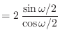 $\displaystyle = 2   \frac{\sin\omega/2}{\cos\omega/2}$