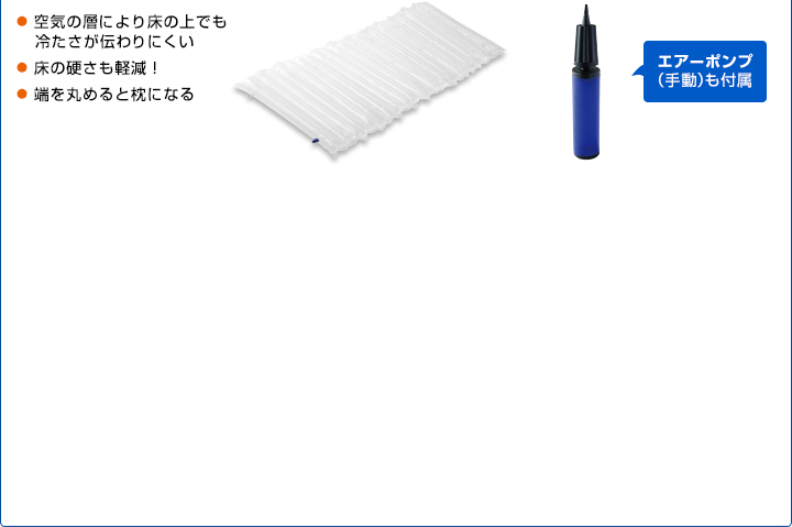 空気の層により床の上でも冷たさが伝わりにくい 床の硬さも軽減！ 端を丸めると枕になる エアーポンプ（手動）も付属