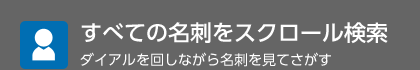 すべての名刺をスクロール検索 ダイアルを回しながら名刺を見てさがす