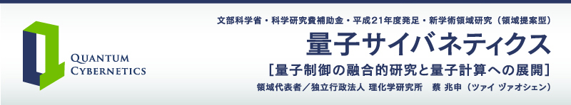 文部科学省・科学研究費補助金・平成２１年度発足・新学術領域研究（領域提案型）  量子サイバネティクス  ［量子制御の融合的研究と量子計算への展開］  領域代表者／独立行政法人 理化学研究所　蔡 兆申（ツァイ ヅァオシェン）