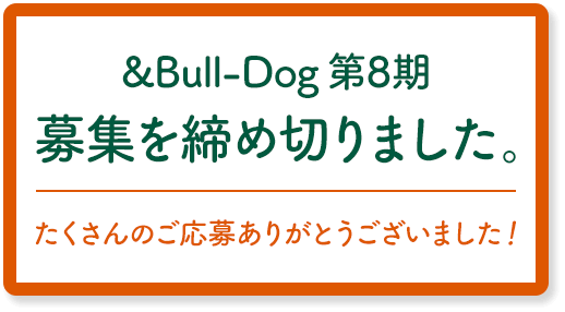 &Bull-Dog 第8期アンバサダー募集を締め切りました。たくさんのご応募ありがとうございました！