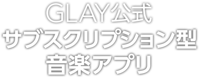 GLAY公式サブスクリプション型音楽アプリが誕生！