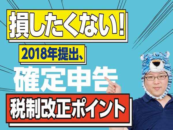 損したくない！ 2018年提出、確定申告「税制改正」変更ポイント