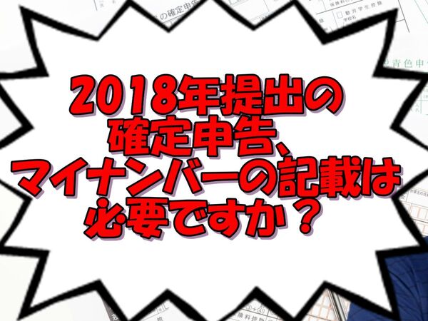 2018年提出の確定申告、マイナンバーの記載は必要ですか？