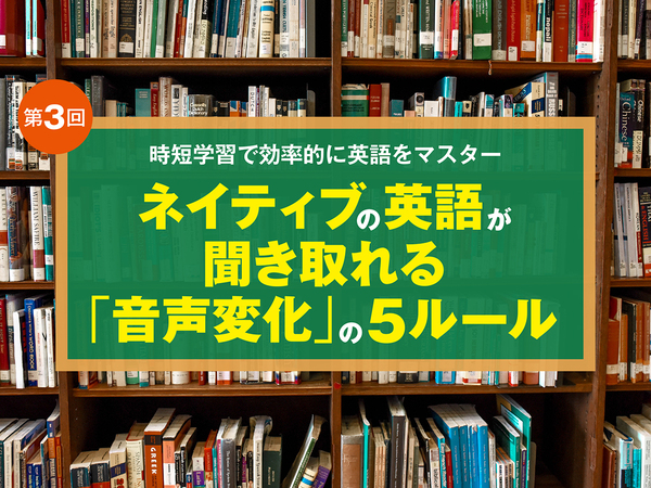 ネイティブの英会話が聞き取れる「音声変化」5つのルール 英語パーソナルジム「スタディーハッカー」講師に聞く