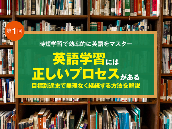 英語学習には正しいプロセスがある　レベル別の学習方法をチェックして目標到達まで無理なく継続する方法を解説