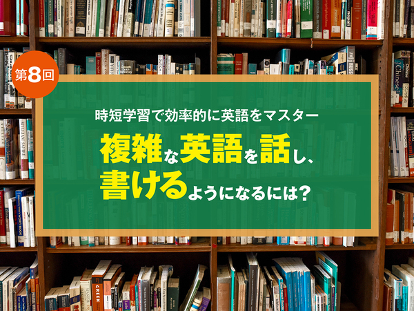 英語学習最終フェーズ到達法 複雑な英語を話し、 書けるようになるには？