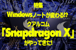 Windowsノートが変わる!? クアルコム「Snapdragon X」がやってきた!