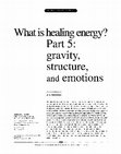 Research paper thumbnail of What is healing energy? Part 5: gravity, structure, and emotions