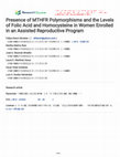 Research paper thumbnail of Presence of MTHFR Polymorphisms and the Levels of Folic Acid and Homocysteine in Women Enrolled in an Assisted Reproductive Program