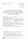 Research paper thumbnail of The role of family and individual factors in going through adolescence having a disabled sibling – analysis of a healthy child’s functioning. A case-control study protocol