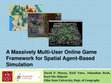 Research paper thumbnail of A Massively Multi-user Online Game Framework for Spatial Agent-Based Simulation