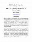 Research paper thumbnail of Christianity for Agnostics - or - Why I am a Christian: An Apologia for Modern Skeptics  