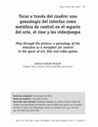 Research paper thumbnail of Tocar a través del cuadro: una genealogía del interfaz como metáfora de control en el espacio del arte, el cine y los videojuegos. Play through the picture: a genealogy of the interface as a metaphor for control in the space of art, film and video games