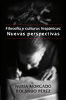 Research paper thumbnail of Filosofía y culturas hispánicas: Nuevas perspectivas. Eds., Nuria Morgado and Rolando Pérez