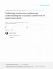 Research paper thumbnail of Technology, Institutions, and Entropy: Understanding the Critical and Creative Role of Maintenance Work