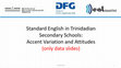 Research paper thumbnail of Standard English in Trinidadian Secondary Schools: Accent Variation and Attitudes (only data slides)