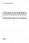 Research paper thumbnail of Греколатиника: отражения классики / Graecolatinica: the Classics as Reflected in Russian and Western Culture. М.: НЕОЛИТ, 2018. 528 с., илл.