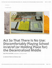 Research paper thumbnail of Act So That There Is No Use: Discomfortably Playing School in/at/of (or Holding Place for) the Decentralized Middle