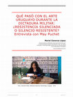 Research paper thumbnail of Cisneros, M. (2017). Qué pasó con el arte uruguayo durante la dictadura militar: ¿Resistencia silenciada o silencio resistente? Entrevista con May Puchet.