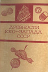 Research paper thumbnail of Древности Юго-Запада СССР: (I — середина II тысячелетия н. э.). 1991 [Antiquities of South-Eastern part of USSR (1st — middle 2nd mill. AD)]