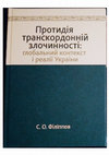 Research paper thumbnail of Філіппов С.О. Протидія транскордонній злочинності: глобальний контекст і реалії України :  монографія. Одеса : Фенікс, 2019. 452 с.