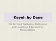 Research paper thumbnail of Keyeh ya ho Dene: On the Land Gathering: Indigenous and Canadians' Education for Reconciliation