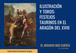 Research paper thumbnail of Ilustración y toros: Festejos taurinos en Aragón en el siglo XVIII. El archivo nos cuenta n.º 4 JULIO 2020