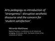 Research paper thumbnail of Arts pedagogy as introduction of 'strangeness': Disruptive aesthetic discourse and the concern for 'student satisfaction'