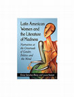 Research paper thumbnail of Latin American Women and the Literature of Madness; Narratives at the Crossroads of Gender, Politics and the Mind.