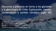 Research paper thumbnail of Discursos y prácticas en torno a los glaciares y la glaciología en Chile: Exploración, ciencia, conservación y cambio climático (siglo XX)