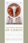 Research paper thumbnail of The Whole Mystery of Christ: Creation as Incarnation in Maximus Confessor (University of Notre Dame Press, 2022)