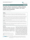 Research paper thumbnail of Teaching clinical reasoning by making thinking visible: an action research project with allied health clinical educators