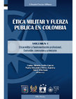 Research paper thumbnail of Ética militar y Fuerza Pública en Colombia VOLUMEN I Ética militar y fundamentación profesional. Evolución, conceptos y principios