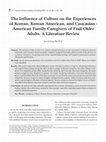 Research paper thumbnail of The Influence of Culture on the Experiences of Korean, Korean American, and Caucasian-American Family Caregivers of Frail Older Adults: A Literature Review