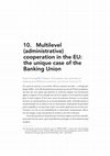 Research paper thumbnail of Multilevel (administrative) cooperation in the EU: the unique case of the Banking Union