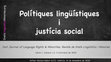 Research paper thumbnail of Polítiques lingüístiques i justícia social. Primer número de Just. Journal of Language Rights & Minorities, Revista de Drets Lingüístics i Minories