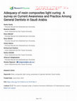 Research paper thumbnail of Adequacy of resin composites light curing:  A survey on Current Awareness and Practice Among General Dentists in Saudi Arabia 