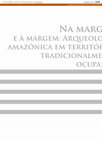 Research paper thumbnail of Na Margem e À Margem: Arqueologia Amazônica Em Territórios Tradicionalmente Ocupados